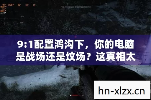 9:1配置鸿沟下,你的电脑是战场还是坟场?这真相太扎心! 9:1配置鸿沟下,你的电脑是战场还是坟场?这真相太扎心!