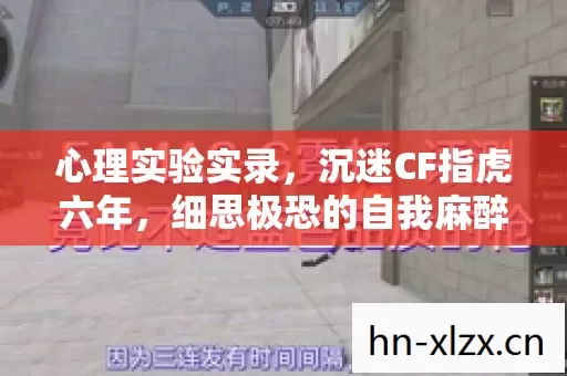 心理实验实录,沉迷CF指虎六年,细思极恐的自我麻醉剂量表 心理实验实录,沉迷CF指虎六年,细思极恐的自我麻醉剂量表