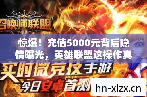 惊爆！充值5000元背后隐情曝光，英雄联盟这操作真让人吓一跳！