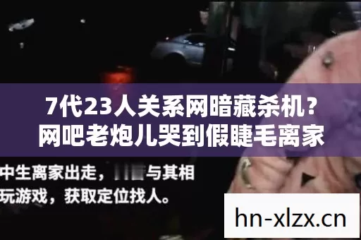 7代23人关系网暗藏杀机?网吧老炮儿哭到假睫毛离家出走 7代23人关系网暗藏杀机?网吧老炮儿哭到假睫毛离家出走