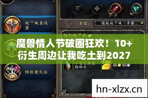 魔兽情人节破圈狂欢!10+衍生周边让我吃土到2027,这波入股不亏! 魔兽情人节破圈狂欢!10+衍生周边让我吃土到2027,这波入股不亏!