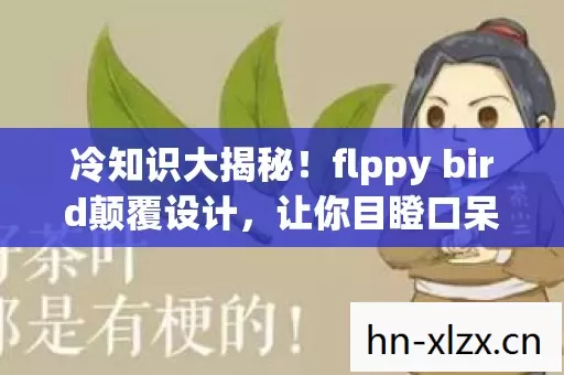 冷知识大揭秘!flppy bird颠覆设计,让你目瞪口呆! 冷知识大揭秘!flppy bird颠覆设计,让你目瞪口呆!