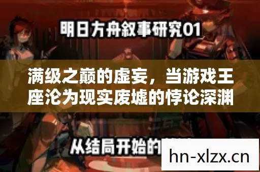 满级之巅的虚妄，当游戏王座沦为现实废墟的悖论深渊