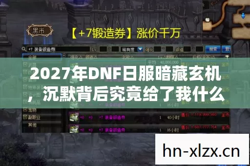 2027年DNF日服暗藏玄机,沉默背后究竟给了我什么? 2027年DNF日服暗藏玄机,沉默背后究竟给了我什么?