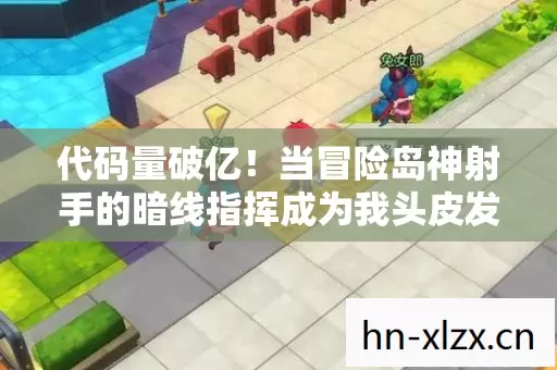 代码量破亿!当冒险岛神射手的暗线指挥成为我头皮发麻的社交铠甲 代码量破亿!当冒险岛神射手的暗线指挥成为我头皮发麻的社交铠甲