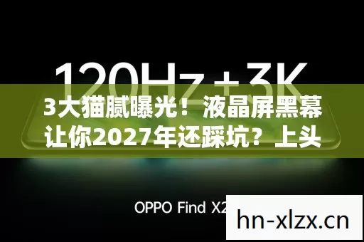 3大猫腻曝光!液晶屏黑幕让你2027年还踩坑?上头到想砸显示器! 3大猫腻曝光!液晶屏黑幕让你2027年还踩坑?上头到想砸显示器!