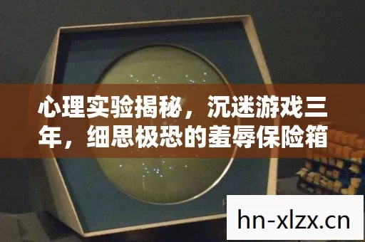 心理实验揭秘，沉迷游戏三年，细思极恐的羞辱保险箱密码陷阱