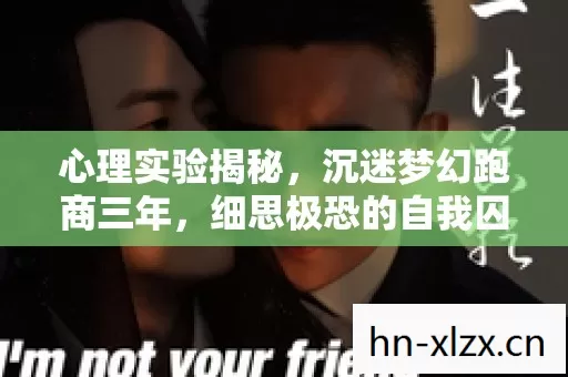 心理实验揭秘，沉迷梦幻跑商三年，细思极恐的自我囚禁