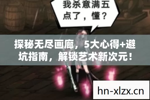 探秘无尽画廊,5大心得+避坑指南,解锁艺术新次元! 探秘无尽画廊,5大心得+避坑指南,解锁艺术新次元!