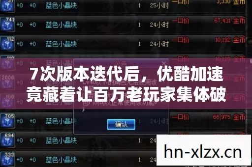 7次版本迭代后,优酷加速竟藏着让百万老玩家集体破防的真相? 7次版本迭代后,优酷加速竟藏着让百万老玩家集体破防的真相?