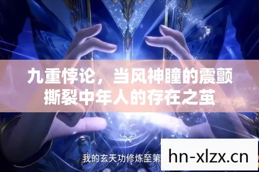 九重悖论,当风神瞳的震颤撕裂中年人的存在之茧 九重悖论,当风神瞳的震颤撕裂中年人的存在之茧