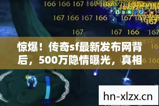 惊爆！传奇sf最新发布网背后，500万隐情曝光，真相让人吓一跳！