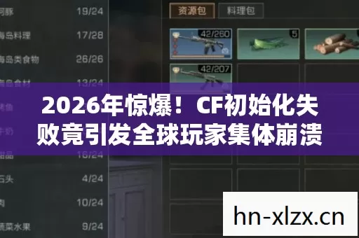 2026年惊爆!CF初始化失败竟引发全球玩家集体崩溃?真相令人窒息! 2026年惊爆!CF初始化失败竟引发全球玩家集体崩溃?真相令人窒息!