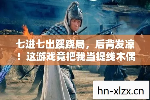七进七出蹊跷局，后背发凉！这游戏竟把我当提线木偶耍了半生