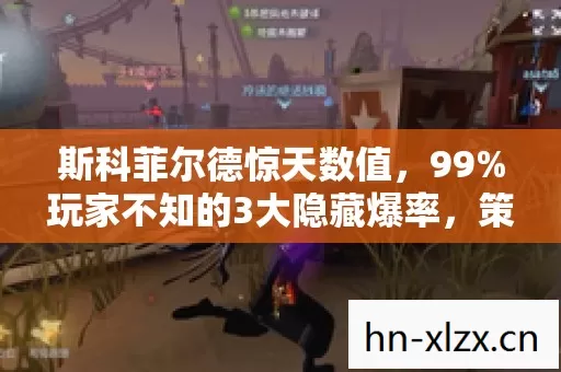 斯科菲尔德惊天数值,99%玩家不知的3大隐藏爆率,策划暗改实锤! 斯科菲尔德惊天数值,99%玩家不知的3大隐藏爆率,策划暗改实锤!