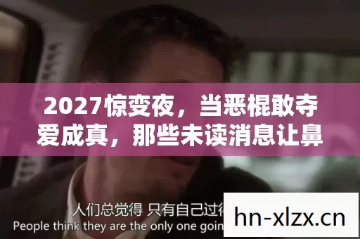 2027惊变夜，当恶棍敢夺爱成真，那些未读消息让鼻子一酸