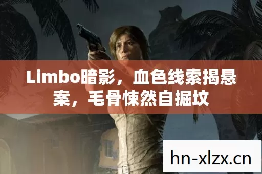 Limbo暗影,血色线索揭悬案,毛骨悚然自掘坟 Limbo暗影,血色线索揭悬案,毛骨悚然自掘坟