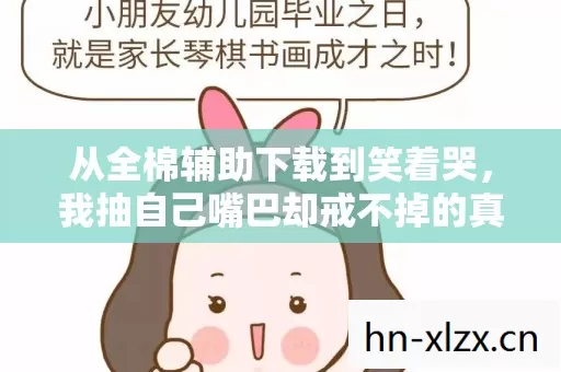 从全棉辅助下载到笑着哭,我抽自己嘴巴却戒不掉的真相 从全棉辅助下载到笑着哭,我抽自己嘴巴却戒不掉的真相