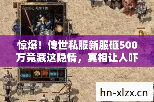 惊爆!传世私服新服砸500万竟藏这隐情,真相让人吓一跳! 惊爆!传世私服新服砸500万竟藏这隐情,真相让人吓一跳!