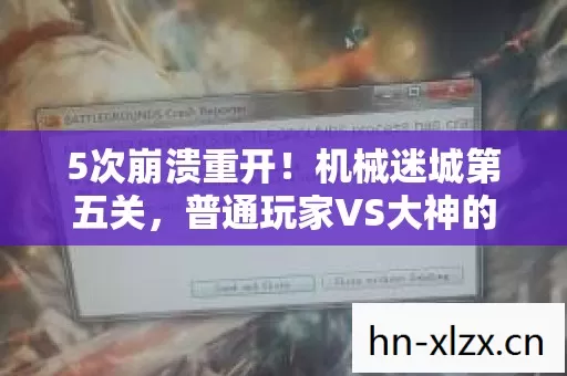 5次崩溃重开!机械迷城第五关,普通玩家VS大神的悲喜通关录 5次崩溃重开!机械迷城第五关,普通玩家VS大神的悲喜通关录