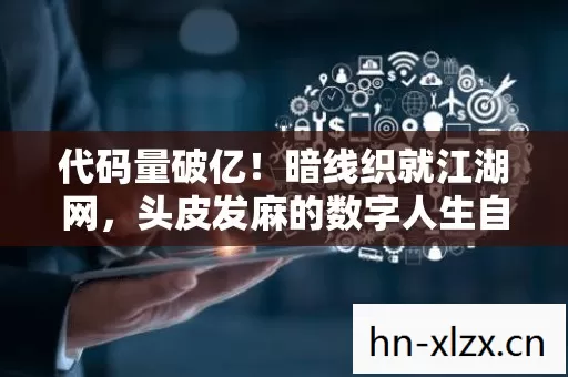 代码量破亿!暗线织就江湖网,头皮发麻的数字人生自白书 代码量破亿!暗线织就江湖网,头皮发麻的数字人生自白书