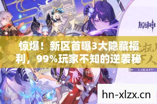 惊爆!新区首曝3大隐藏福利,99%玩家不知的逆袭秘籍! 惊爆!新区首曝3大隐藏福利,99%玩家不知的逆袭秘籍!