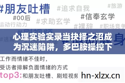 心理实验实录当抉择之沼成为沉迷陷阱,多巴胺操控下的细思极恐 心理实验实录当抉择之沼成为沉迷陷阱,多巴胺操控下的细思极恐