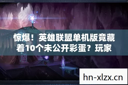 惊爆!英雄联盟单机版竟藏着10个未公开彩蛋?玩家直呼过瘾! 惊爆!英雄联盟单机版竟藏着10个未公开彩蛋?玩家直呼过瘾!