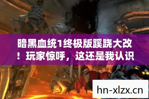 暗黑血统1终极版蹊跷大改！玩家惊呼，这还是我认识的它？