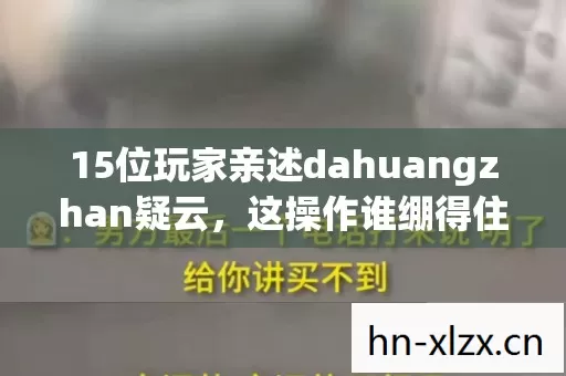 15位玩家亲述dahuangzhan疑云，这操作谁绷得住啊？！