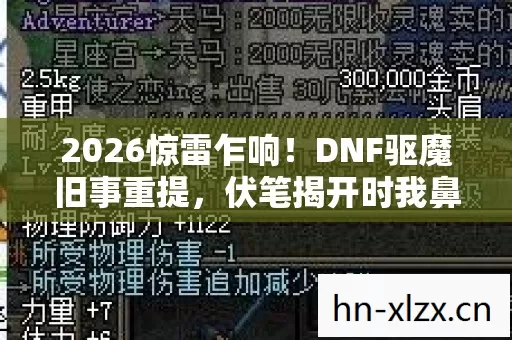 2026惊雷乍响!DNF驱魔旧事重提,伏笔揭开时我鼻子一酸 2026惊雷乍响!DNF驱魔旧事重提,伏笔揭开时我鼻子一酸
