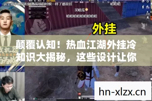 颠覆认知!热血江湖外挂冷知识大揭秘,这些设计让你目瞪口呆 颠覆认知!热血江湖外挂冷知识大揭秘,这些设计让你目瞪口呆