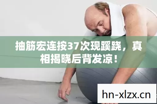 抽筋宏连按37次现蹊跷，真相揭晓后背发凉！