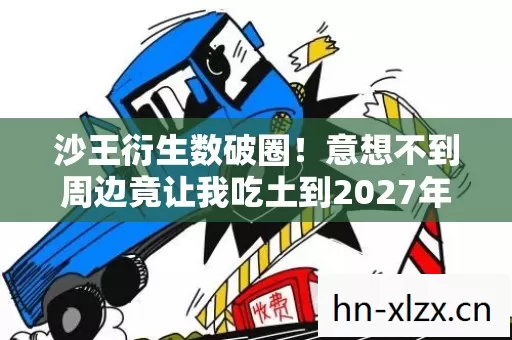 沙王衍生数破圈！意想不到周边竟让我吃土到2027年！