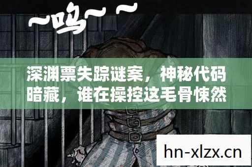 深渊票失踪谜案，神秘代码暗藏，谁在操控这毛骨悚然的悬案？