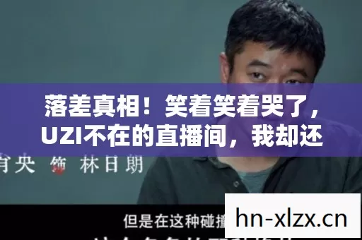 落差真相!笑着笑着哭了,UZI不在的直播间,我却还在傻傻蹲守 落差真相!笑着笑着哭了,UZI不在的直播间,我却还在傻傻蹲守