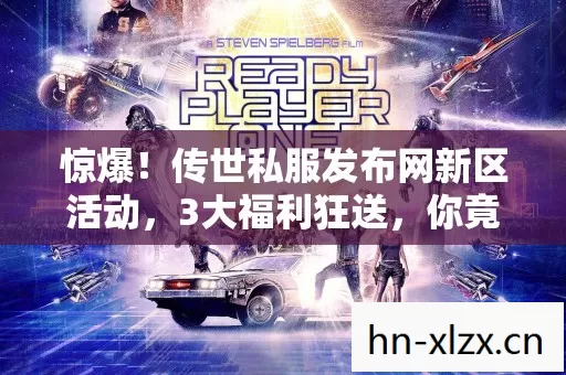 惊爆!传世私服发布网新区活动,3大福利狂送,你竟不知? 惊爆!传世私服发布网新区活动,3大福利狂送,你竟不知?