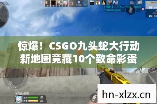 惊爆！CSGO九头蛇大行动新地图竟藏10个致命彩蛋？速来揭秘！