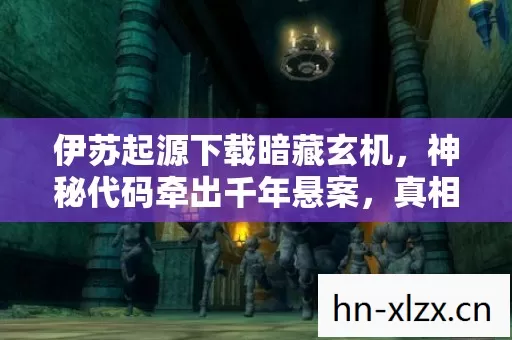 伊苏起源下载暗藏玄机，神秘代码牵出千年悬案，真相令人毛骨悚然