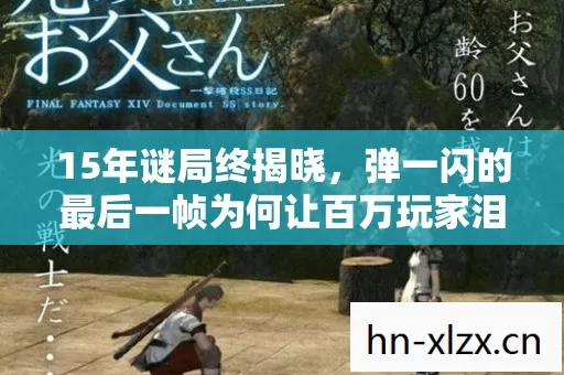 15年谜局终揭晓,弹一闪的最后一帧为何让百万玩家泪目? 15年谜局终揭晓,弹一闪的最后一帧为何让百万玩家泪目?