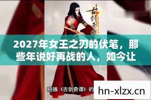 2027年女王之刃的伏笔，那些年说好再战的人，如今让我鼻子一酸