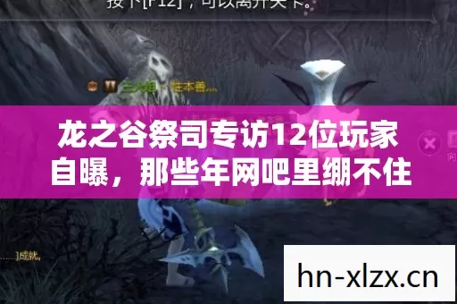 龙之谷祭司专访12位玩家自曝,那些年网吧里绷不住的离谱操作,真相竟是…… 龙之谷祭司专访12位玩家自曝,那些年网吧里绷不住的离谱操作,真相竟是……