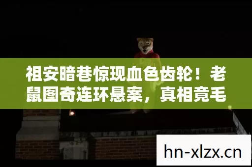 祖安暗巷惊现血色齿轮！老鼠图奇连环悬案，真相竟毛骨悚然至此