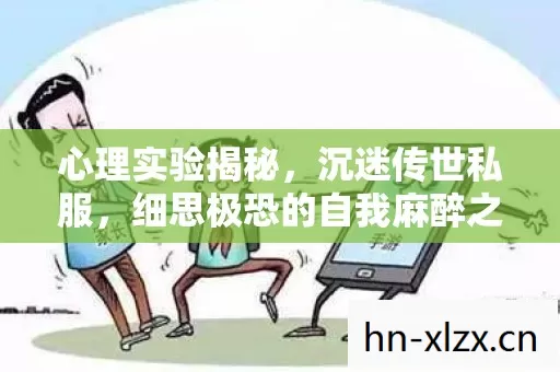 心理实验揭秘，沉迷传世私服，细思极恐的自我麻醉之旅