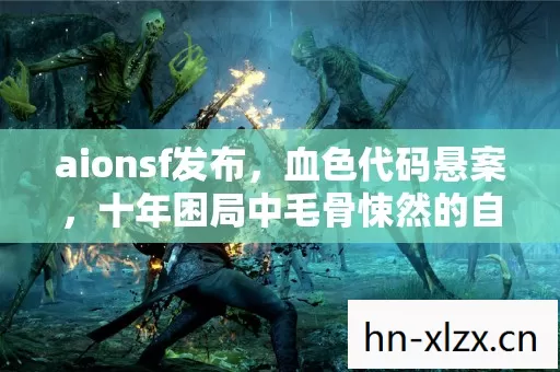 aionsf发布，血色代码悬案，十年困局中毛骨悚然的自我审判