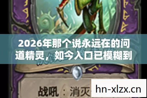 2026年那个说永远在的问道精灵,如今入口已模糊到鼻子一酸 2026年那个说永远在的问道精灵,如今入口已模糊到鼻子一酸