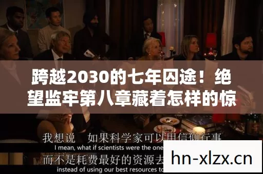 跨越2030的七年囚途!绝望监牢第八章藏着怎样的惊天秘密? 跨越2030的七年囚途!绝望监牢第八章藏着怎样的惊天秘密?