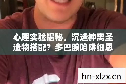 心理实验揭秘，沉迷钟离圣遗物搭配？多巴胺陷阱细思极恐！