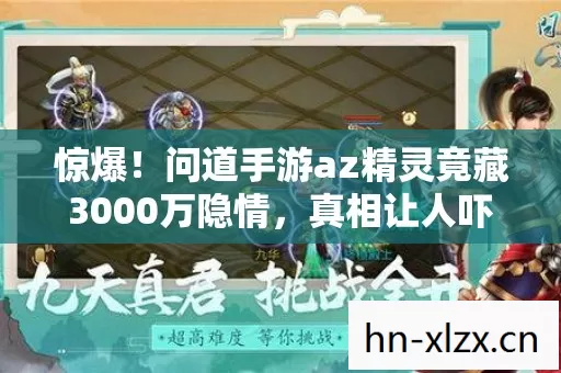 惊爆！问道手游az精灵竟藏3000万隐情，真相让人吓一跳！