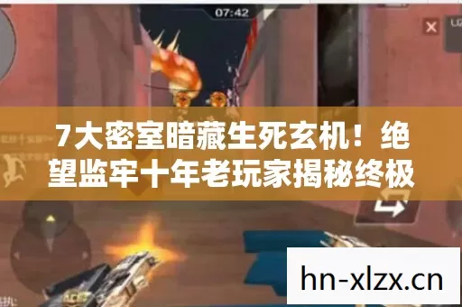 7大密室暗藏生死玄机!绝望监牢十年老玩家揭秘终极真相 7大密室暗藏生死玄机!绝望监牢十年老玩家揭秘终极真相